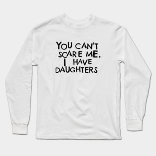 You Cant Scare Me, I Have Daughters Long Sleeve T-Shirt